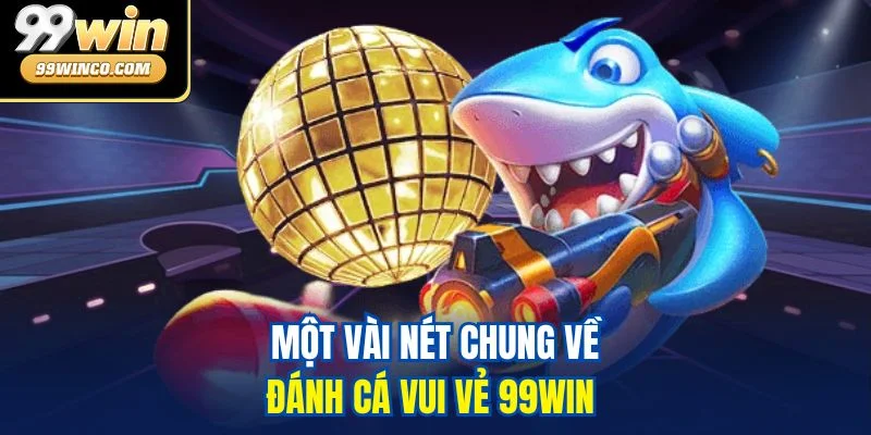 Một vài nét chung về đánh cá vui vẻ 99WIN 